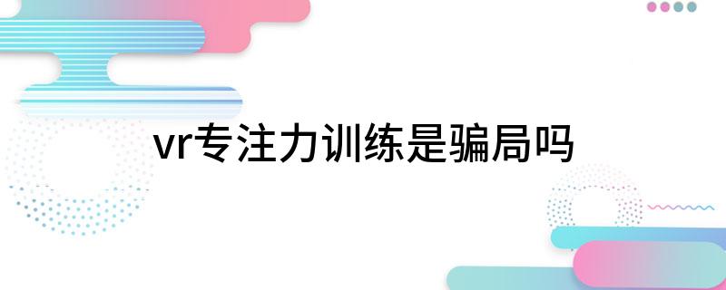 vr专注力训练是骗局吗